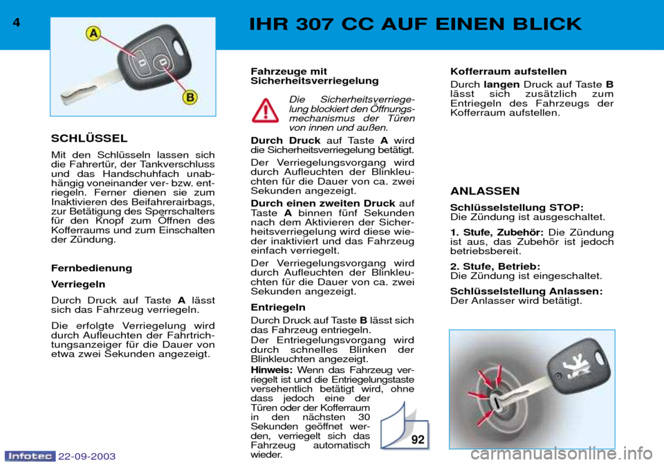 Peugeot 307 CC 2003  Betriebsanleitung (in German) 92
4IHR 307 CC AUF EINEN BLICK
SCHL†SSEL Mit den SchlŸsseln lassen sich 
die FahrertŸr, der Tankverschlussund das Handschuhfach unab-
hŠngig voneinander ver- bzw. ent-riegeln. Ferner dienen sie z