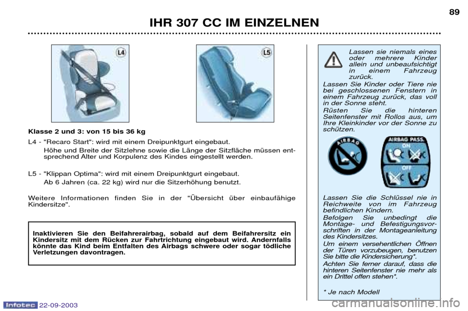 Peugeot 307 CC 2003  Betriebsanleitung (in German) 22-09-2003
IHR 307 CC IM EINZELNEN89
Klasse 2 und 3: von 15 bis 36 kg L4 - "Recaro Start": wird mit einem Dreipunktgurt eingebaut.
Hšhe und Breite der Sitzlehne sowie die LŠnge der SitzflŠche mŸss