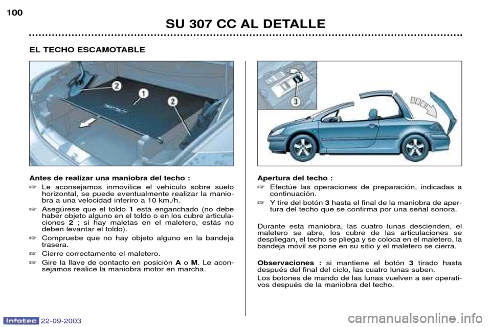 Peugeot 307 CC 2003  Manual del propietario (in Spanish) 22-09-2003
SU 307 CC AL DETALLE
100
EL TECHO ESCAMOTABLE  Antes de realizar una maniobra del techo : 
Le aconsejamos inmovilice el veh’culo sobre suelo horizontal, se puede eventualmente realizar l