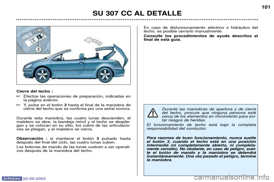 Peugeot 307 CC 2003  Manual del propietario (in Spanish) 22-09-2003
SU 307 CC AL DETALLE101
Cierre del techo : 
Efectœe las operaciones de preparaci—n, indicadas en 
la p‡gina anterior.
 Y, pulse en el bot—n  3hasta el final de la maniobra de
cierr