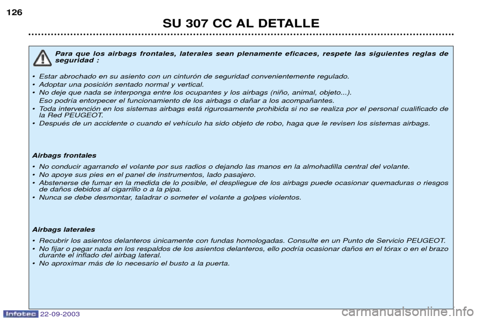Peugeot 307 CC 2003 Manual del propietario (in Spanish) 22-09-2003
SU 307 CC AL DETALLE
126
Para que los airbags frontales, laterales sean plenamente eficaces, respete las siguientes reglas de seguridad :
¥ Estar abrochado en su asiento con un cintur—n Peugeot 307 CC 2003 Manual del propietario (in Spanish) 22-09-2003
SU 307 CC AL DETALLE
126
Para que los airbags frontales, laterales sean plenamente eficaces, respete las siguientes reglas de seguridad :
¥ Estar abrochado en su asiento con un cintur—n