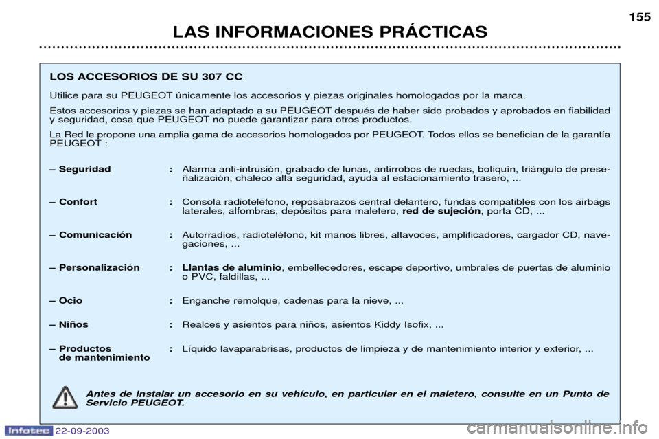 Peugeot 307 CC 2003  Manual del propietario (in Spanish) 22-09-2003
LAS INFORMACIONES PRçCTICAS155
LOS ACCESORIOS DE SU 307 CC 
Utilice para su PEUGEOT œnicamente los accesorios y piezas originales homologados por la marca. 
Estos accesorios y piezas se h