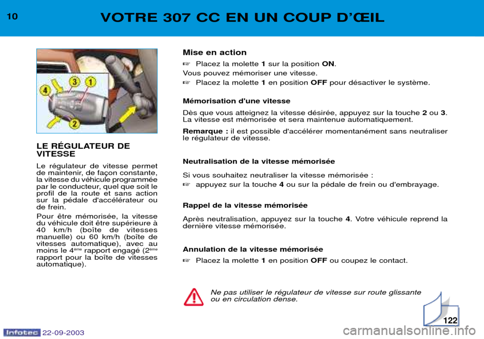 Peugeot 307 CC 2003  Manuel du propriétaire (in French) 22-09-2003
122
10VOTRE 307 CC EN UN COUP DÕÎIL
LE RƒGULATEUR DE VITESSE Le rŽgulateur de vitesse permet 
de maintenir, de fala vitesse du vŽhicule programmŽe
par le conducteur, quel que soit lep