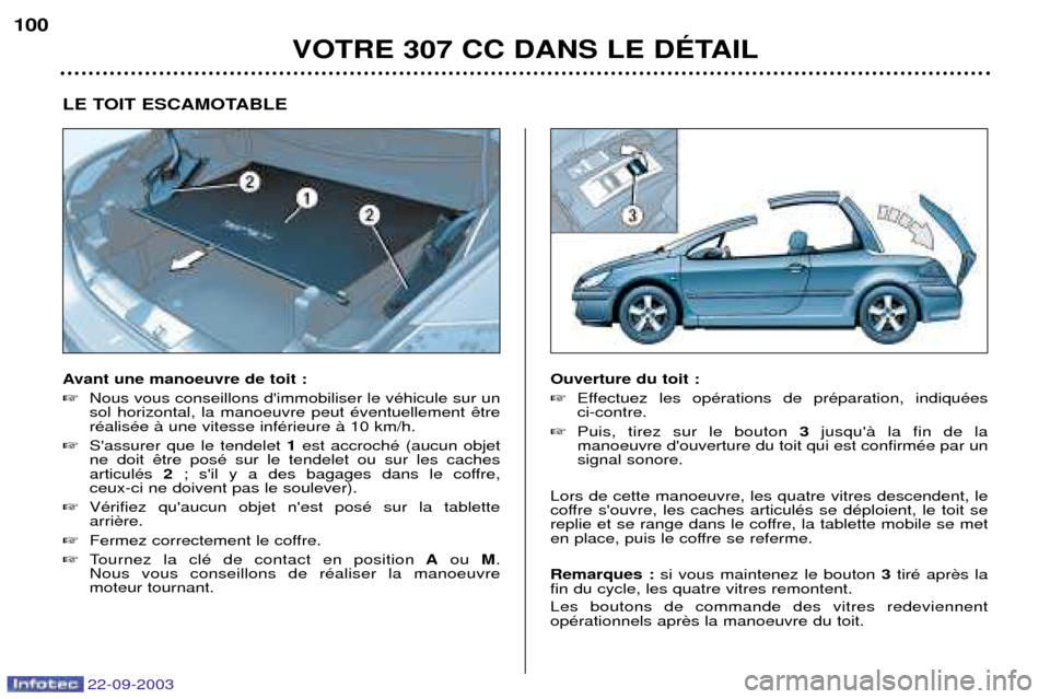Peugeot 307 CC 2003  Manuel du propriétaire (in French) 22-09-2003
VOTRE 307 CC DANS LE DƒTAIL
100
LE TOIT ESCAMOTABLE 
Avant une manoeuvre de toit : 
Nous vous conseillons dimmobiliser le vŽhicule sur un sol horizontal, la manoeuvre peut Žventuelleme