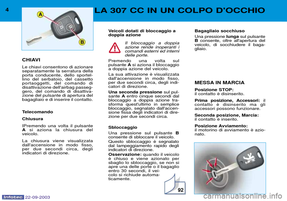 Peugeot 307 CC 2003  Manuale del proprietario (in Italian) 22-09-2003
92
4LA 307 CC IN UN COLPO DOCCHIO
CHIAVI Le chiavi consentono di azionare separatamente la serratura dellaporta conducente, dello sportel-lino del serbatoio, del cassettoportaoggetti, del 