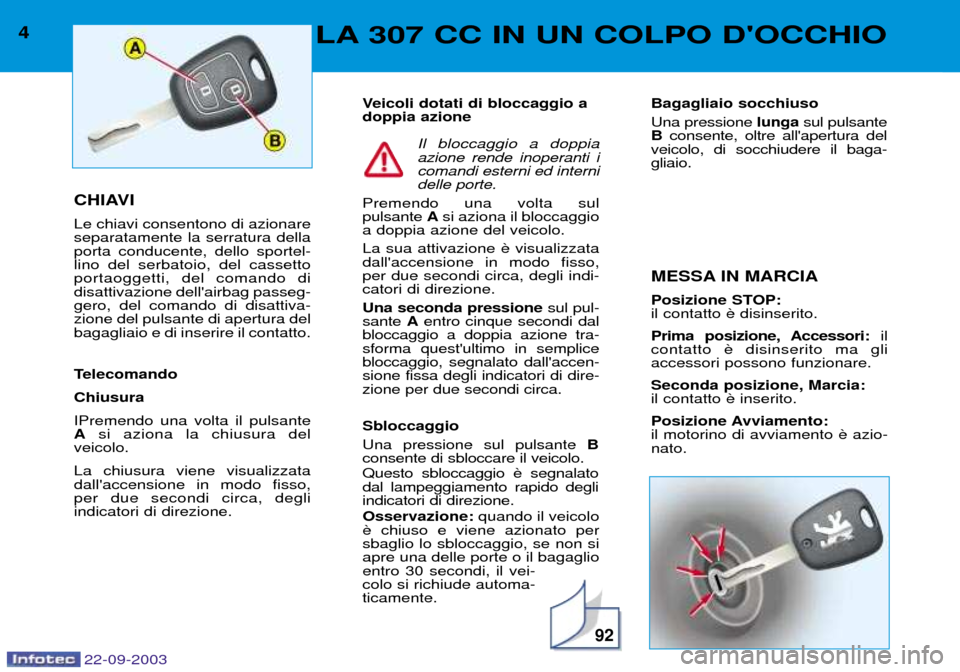 Peugeot 307 CC 2003  Manuale del proprietario (in Italian) 22-09-2003
92
4LA 307 CC IN UN COLPO DOCCHIO
CHIAVI Le chiavi consentono di azionare separatamente la serratura dellaporta conducente, dello sportel-lino del serbatoio, del cassettoportaoggetti, del 