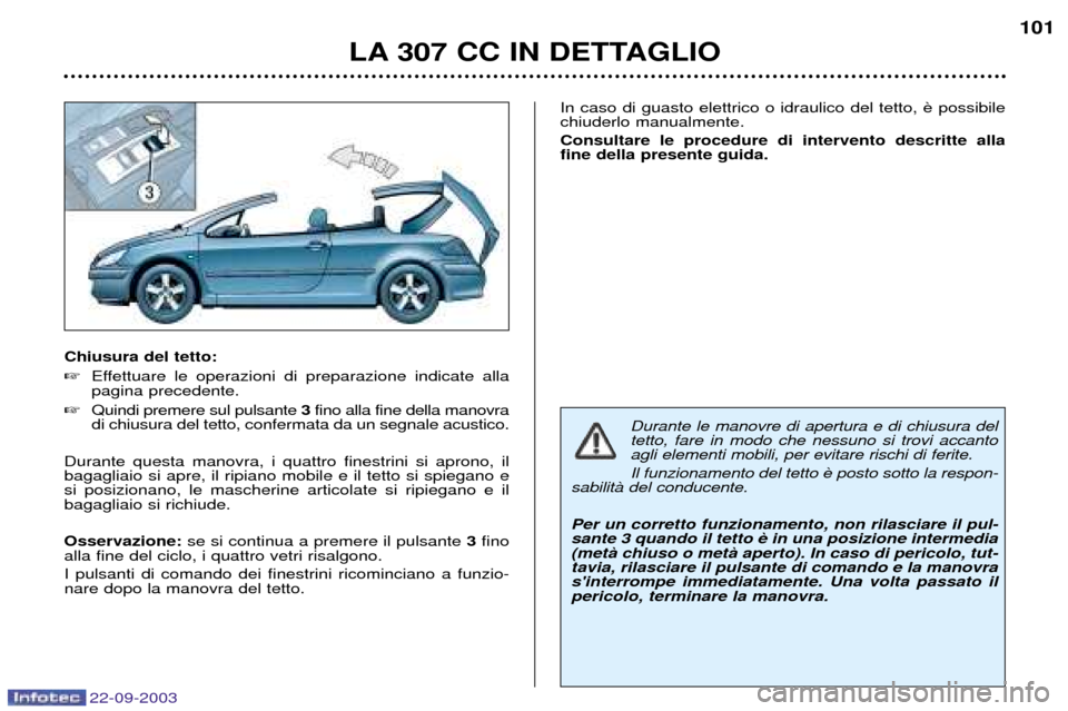 Peugeot 307 CC 2003  Manuale del proprietario (in Italian) 22-09-2003
LA 307 CC IN DETTAGLIO101
Chiusura del tetto: 
Effettuare le operazioni di preparazione indicate alla pagina precedente.
 Quindi premere sul pulsante  3fino alla fine della manovra
di chi