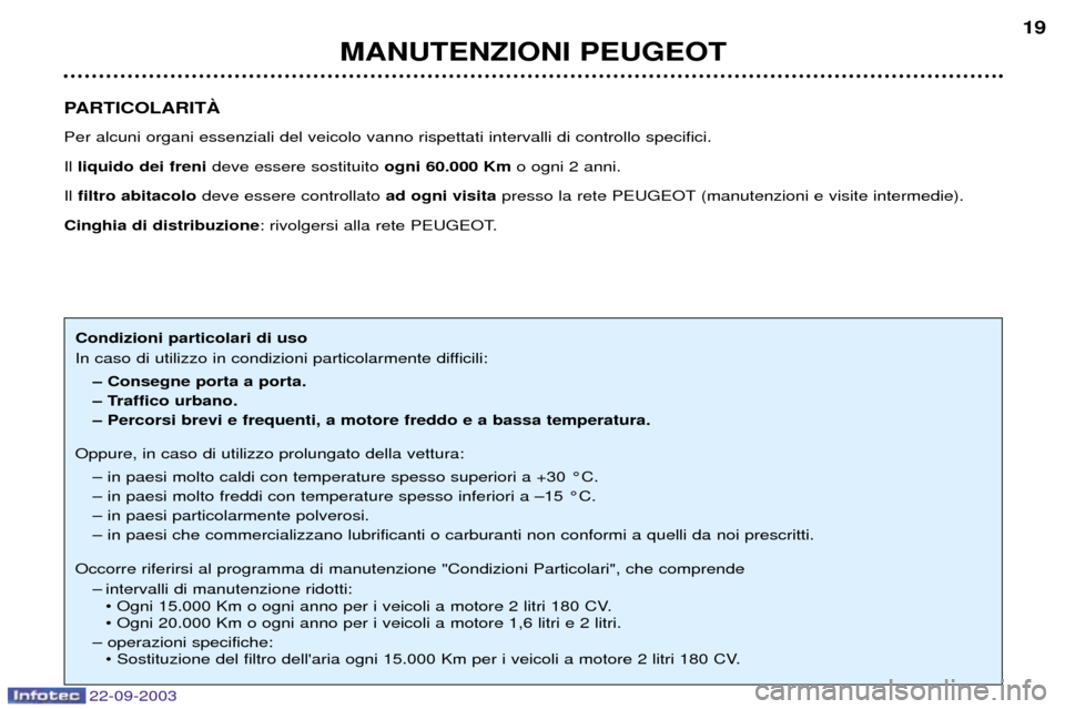 Peugeot 307 CC 2003  Manuale del proprietario (in Italian) 22-09-2003
MANUTENZIONI PEUGEOT19
PARTICOLARITË Per alcuni organi essenziali del veicolo vanno rispettati intervalli di controllo specifici.   Il  liquido dei freni deve essere sostituito  ogni 60.00