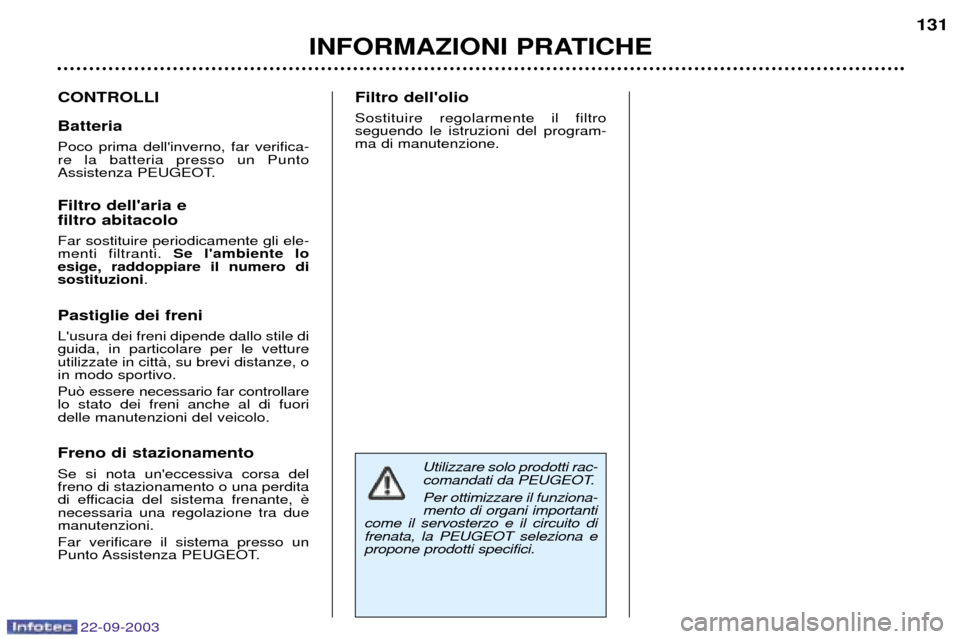 Peugeot 307 CC 2003  Manuale del proprietario (in Italian) 22-09-2003
INFORMAZIONI PRATICHE131
CONTROLLI Batteria Poco prima dellinverno, far verifica- re la batteria presso un Punto
Assistenza PEUGEOT. Filtro dellaria e filtro abitacolo Far sostituire peri