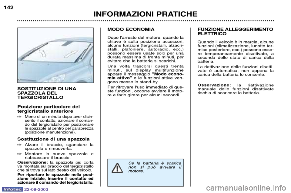Peugeot 307 CC 2003  Manuale del proprietario (in Italian) 22-09-2003
INFORMAZIONI PRATICHE
142
SOSTITUZIONE DI UNA 
SPAZZOLA DEL
TERGICRISTALLO Posizione particolare del tergicristallo anteriore 
Meno di un minuto dopo aver disin- serito il contatto, aziona