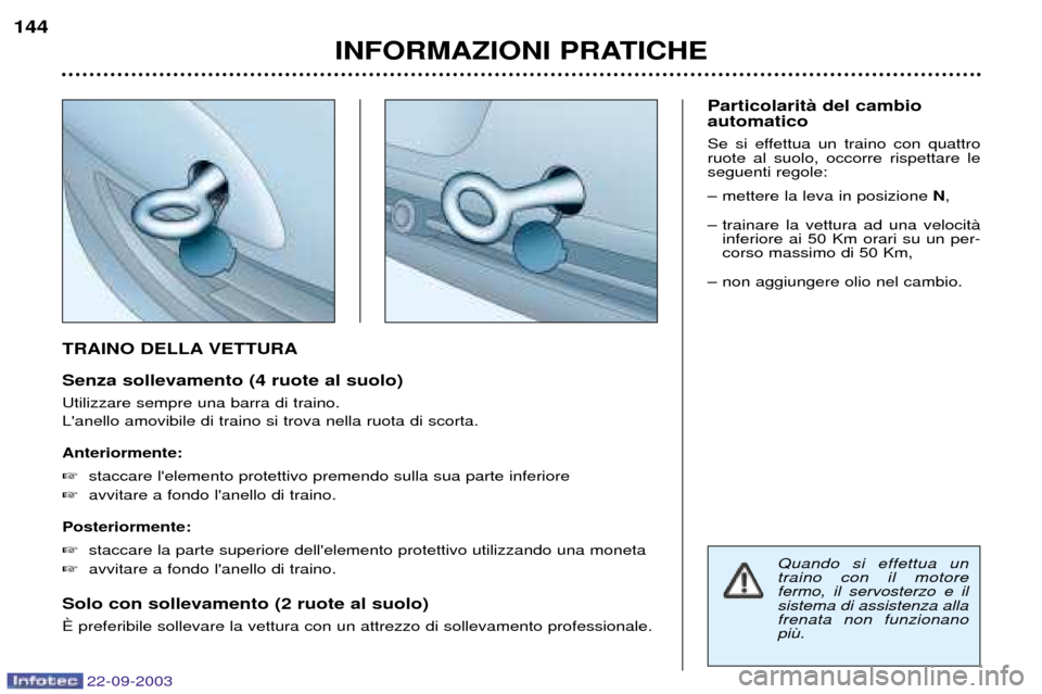 Peugeot 307 CC 2003  Manuale del proprietario (in Italian) 22-09-2003
INFORMAZIONI PRATICHE
144
TRAINO DELLA VETTURA Senza sollevamento (4 ruote al suolo) Utilizzare sempre una barra di traino. Lanello amovibile di traino si trova nella ruota di scorta. Ante