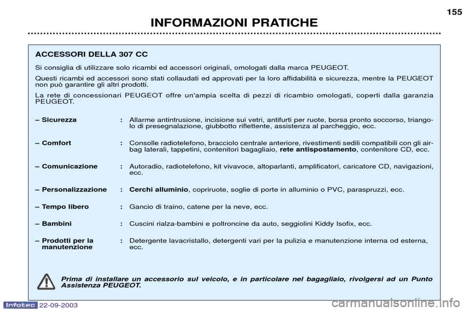 Peugeot 307 CC 2003  Manuale del proprietario (in Italian) 22-09-2003
INFORMAZIONI PRATICHE155
ACCESSORI DELLA 307 CC 
Si consiglia di utilizzare solo ricambi ed accessori originali, omologati dalla marca PEUGEOT. 
Questi ricambi ed accessori sono stati colla
