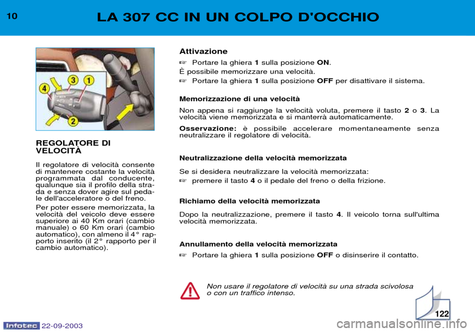 Peugeot 307 CC 2003  Manuale del proprietario (in Italian) 22-09-2003
122
10LA 307 CC IN UN COLPO DOCCHIO
REGOLATORE DI VELOCITË Il regolatore di velocitˆ consente di mantenere costante la velocitˆprogrammata dal conducente,qualunque sia il profilo della 