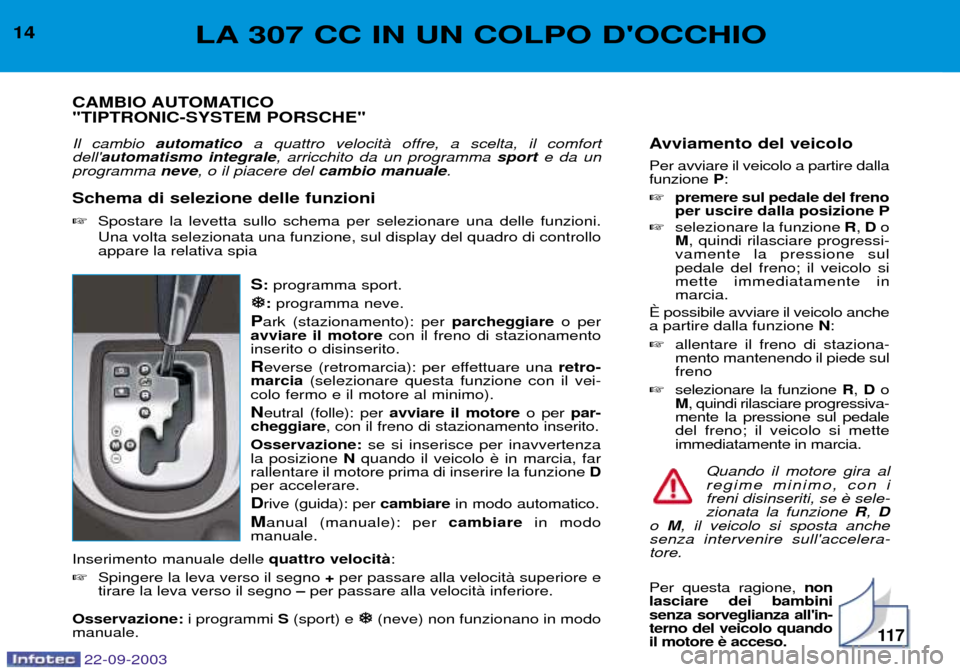 Peugeot 307 CC 2003  Manuale del proprietario (in Italian) 22-09-2003
11 7
Avviamento del veicolo Per avviare il veicolo a partire dalla funzione P:
 premere sul pedale del frenoper uscire dalla posizione P
 selezionare la funzione  R, D o
M , quindi rilasc