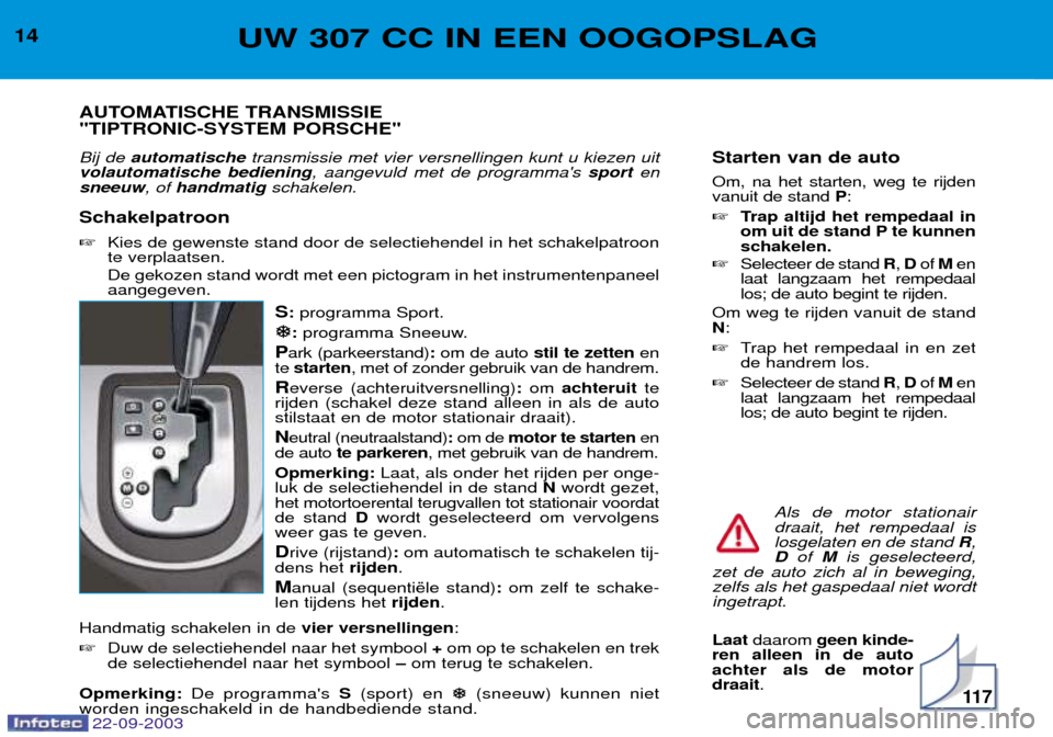 Peugeot 307 CC 2003  Handleiding (in Dutch) 11 7
Starten van de auto Om, na het starten, weg te rijden vanuit de stand P:
 Trap altijd het rempedaal in
om uit de stand P te kunnenschakelen.
 Selecteer de stand  R, D of  M en
laat langzaam het