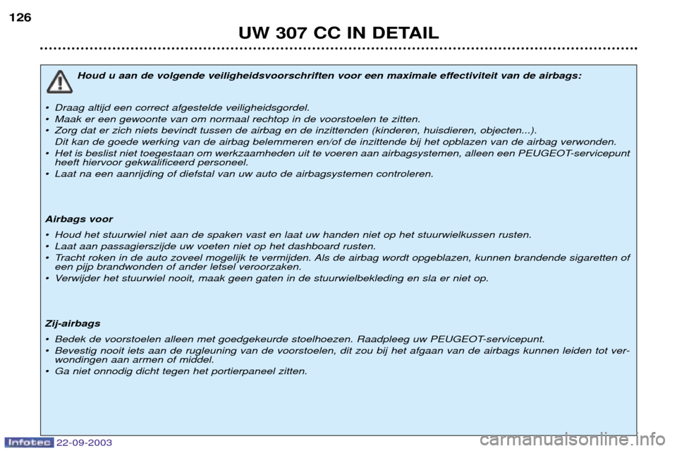 Peugeot 307 CC 2003  Handleiding (in Dutch) 22-09-2003
UW 307 CC IN DETAIL
126
Houd u aan de volgende veiligheidsvoorschriften voor een maximale effectiviteit van de airbags:
¥ Draag altijd een correct afgestelde veiligheidsgordel. 
¥ Maak er