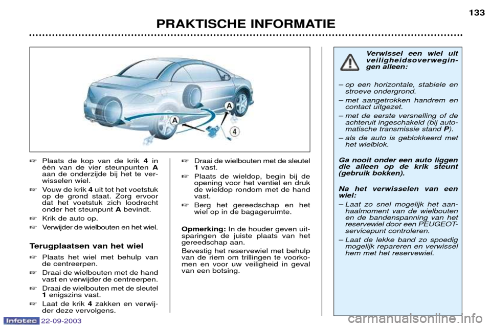 Peugeot 307 CC 2003  Handleiding (in Dutch) PRAKTISCHE INFORMATIE133

Plaats de kop van de krik  4in
ŽŽn van de vier steunpunten  A
aan de onderzijde bij het te ver- wisselen wiel.
 Vouw de krik  4uit tot het voetstuk
op de grond staat. Zor