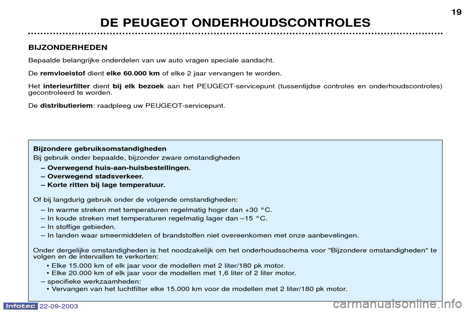 Peugeot 307 CC 2003  Handleiding (in Dutch) 22-09-2003
DE PEUGEOT ONDERHOUDSCONTROLES19
BIJZONDERHEDEN Bepaalde belangrijke onderdelen van uw auto vragen speciale aandacht.  De  remvloeistof dient elke 60.000 km of elke 2 jaar vervangen te word