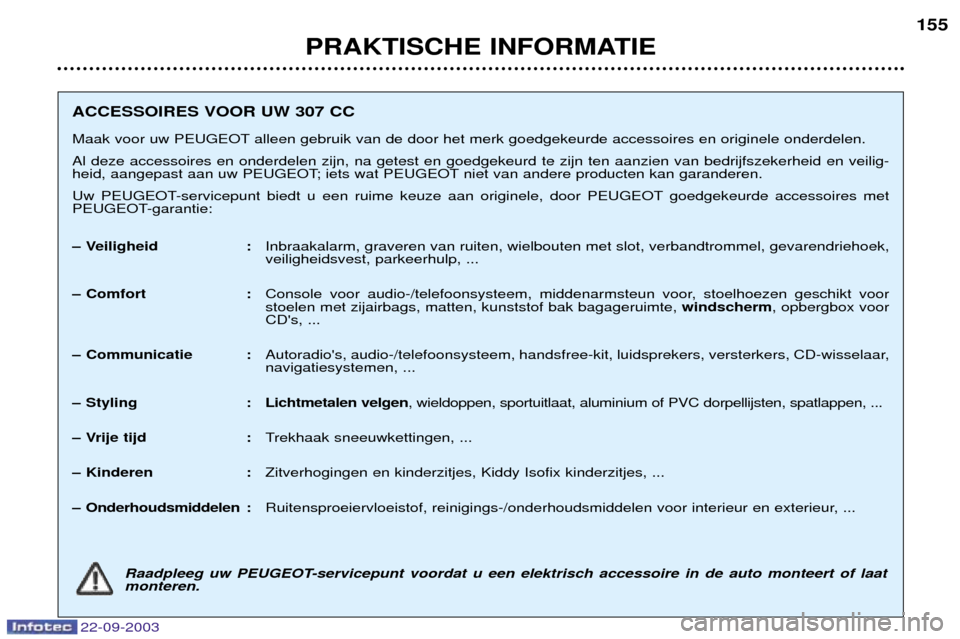 Peugeot 307 CC 2003  Handleiding (in Dutch) 22-09-2003
PRAKTISCHE INFORMATIE155
ACCESSOIRES VOOR UW 307 CC 
Maak voor uw PEUGEOT alleen gebruik van de door het merk goedgekeurde accessoires en originele onderdelen. Al deze accessoires en onderd