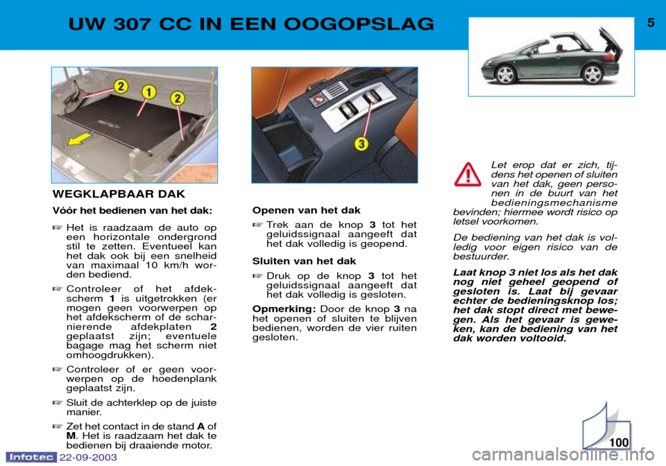 Peugeot 307 CC 2003  Handleiding (in Dutch) 100
5UW 307 CC IN EEN OOGOPSLAG
WEGKLAPBAAR DAK V——r het bedienen van het dak: Het is raadzaam de auto op een horizontale ondergrondstil te zetten. Eventueel kanhet dak ook bij een snelheidvan ma