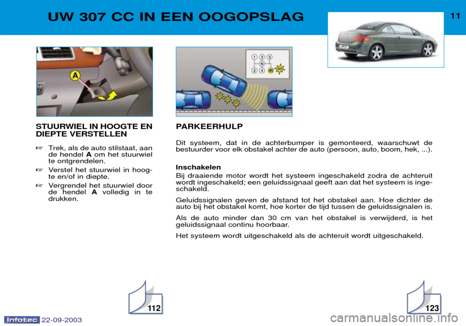 Peugeot 307 CC 2003  Handleiding (in Dutch) 22-09-2003
11 2123
11UW 307 CC IN EEN OOGOPSLAG
STUURWIEL IN HOOGTE EN DIEPTE VERSTELLEN Trek, als de auto stilstaat, aan de hendel  Aom het stuurwiel
te ontgrendelen.
 Verstel het stuurwiel in hoog