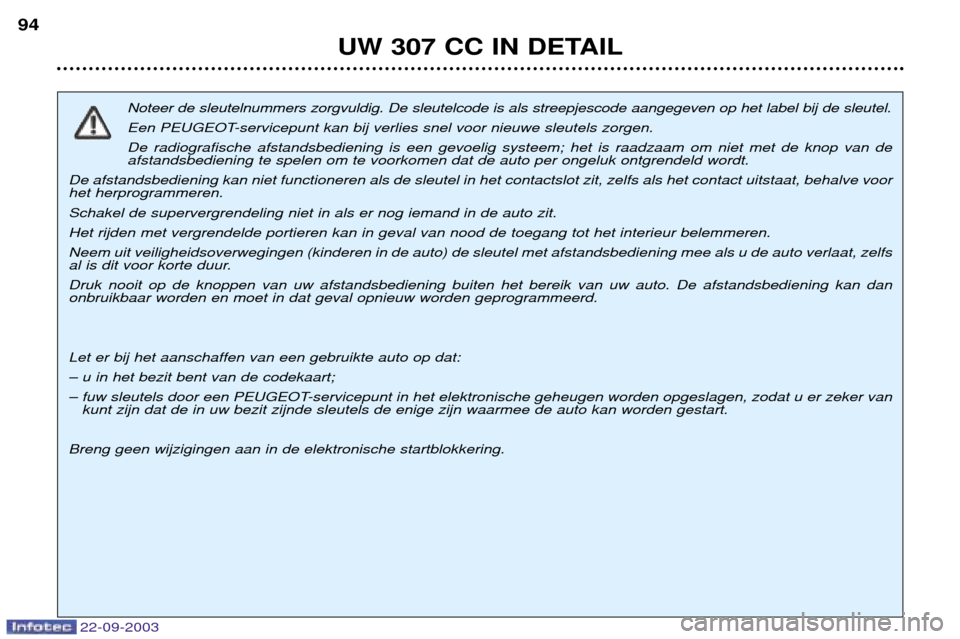 Peugeot 307 CC 2003  Handleiding (in Dutch) 22-09-2003
UW 307 CC IN DETAIL
94
Noteer de sleutelnummers zorgvuldig. De sleutelcode is als streepjescode aangegeven op het label bij de sleutel. 
Een PEUGEOT-servicepunt kan bij verlies snel voor ni