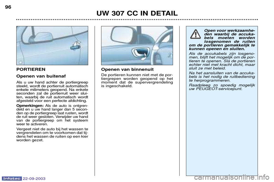 Peugeot 307 CC 2003  Handleiding (in Dutch) 22-09-2003
UW 307 CC IN DETAIL
96
PORTIEREN Openen van buitenaf Als u uw hand achter de portiergreep steekt, wordt de portierruit automatischenkele milimeters geopend. Na enkeleseconden zal de portier