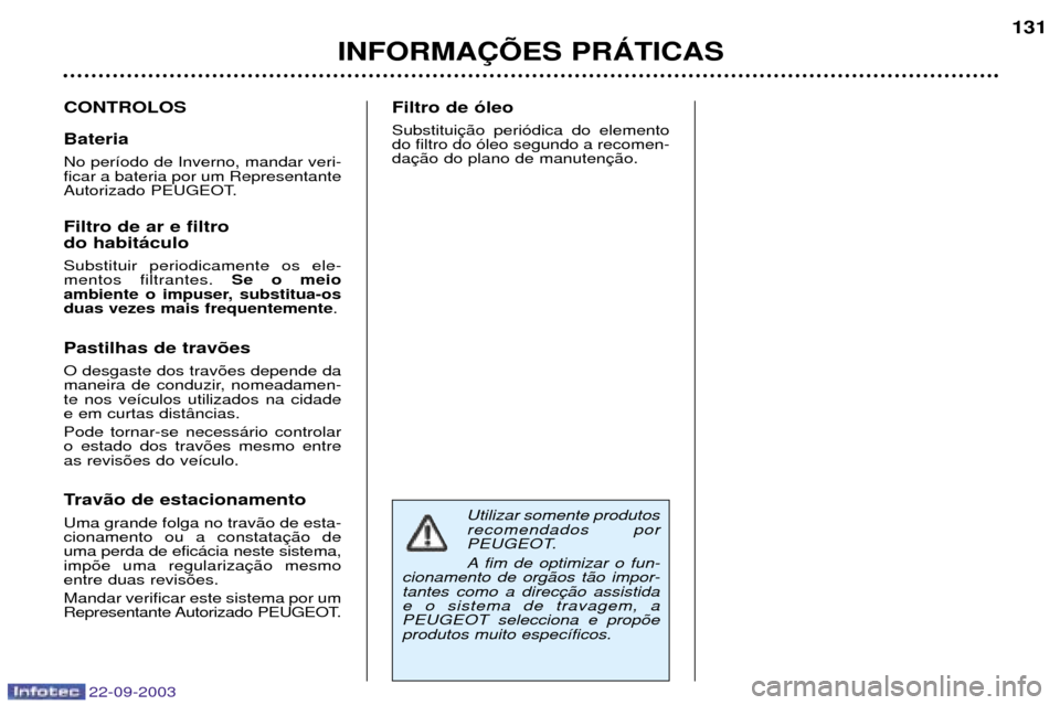 Peugeot 307 CC 2003  Manual do proprietário (in Portuguese) 22-09-2003
INFORMA‚ÍES PRçTICAS131
CONTROLOS Bateria No per’odo de Inverno, mandar veri- ficar a bateria por um Representante
Autorizado PEUGEOT. Filtro de ar e filtro do habit‡culo Substituir