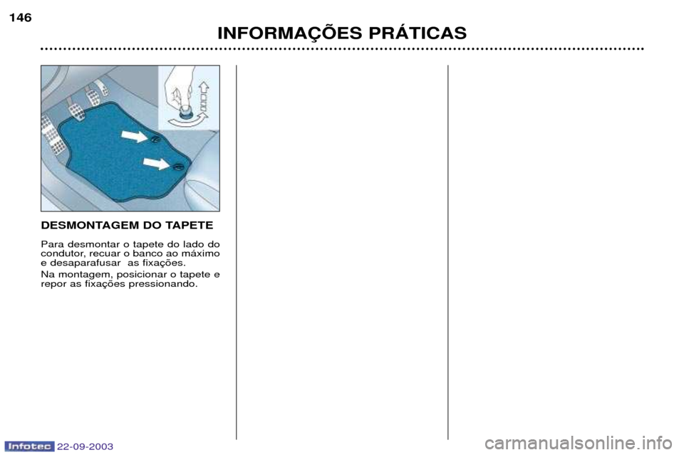 Peugeot 307 CC 2003  Manual do proprietário (in Portuguese) 22-09-2003
INFORMA‚ÍES PRçTICAS
146
DESMONTAGEM DO TAPETE Para desmontar o tapete do lado do 
condutor, recuar o banco ao m‡ximoe desaparafusar  as fixa Na montagem, posicionar o tapete e repor 
