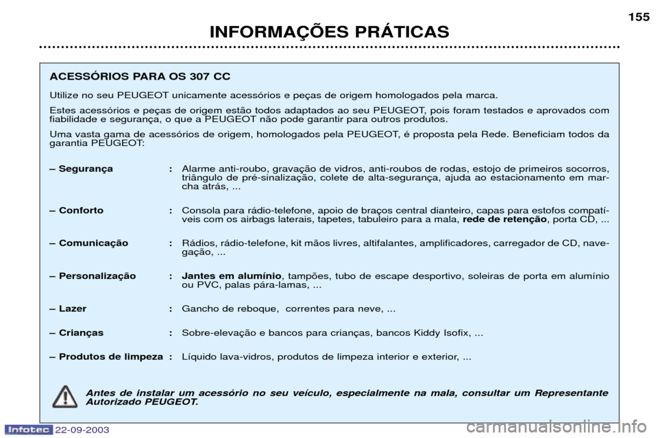 Peugeot 307 CC 2003  Manual do proprietário (in Portuguese) 22-09-2003
INFORMA‚ÍES PRçTICAS155
ACESSîRIOS PARA OS 307 CC 
Utilize no seu PEUGEOT unicamente acess—rios e pe 
Estes acess—rios e pe 
fiabilidade e seguran n‹o pode garantir para outros p