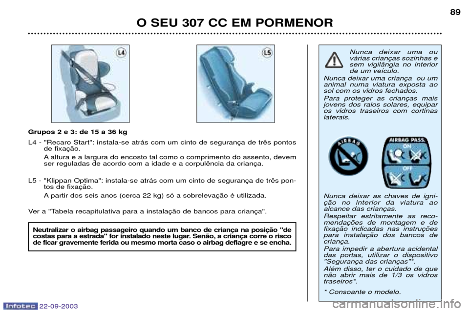 Peugeot 307 CC 2003  Manual do proprietário (in Portuguese) 22-09-2003
O SEU 307 CC EM PORMENOR 89
Grupos 2 e 3: de 15 a 36 kg  L4 - "Recaro Start": instala-se atr‡s com um cinto de seguran
de fixa 
A altura e a largura do encosto tal como o comprimento do a