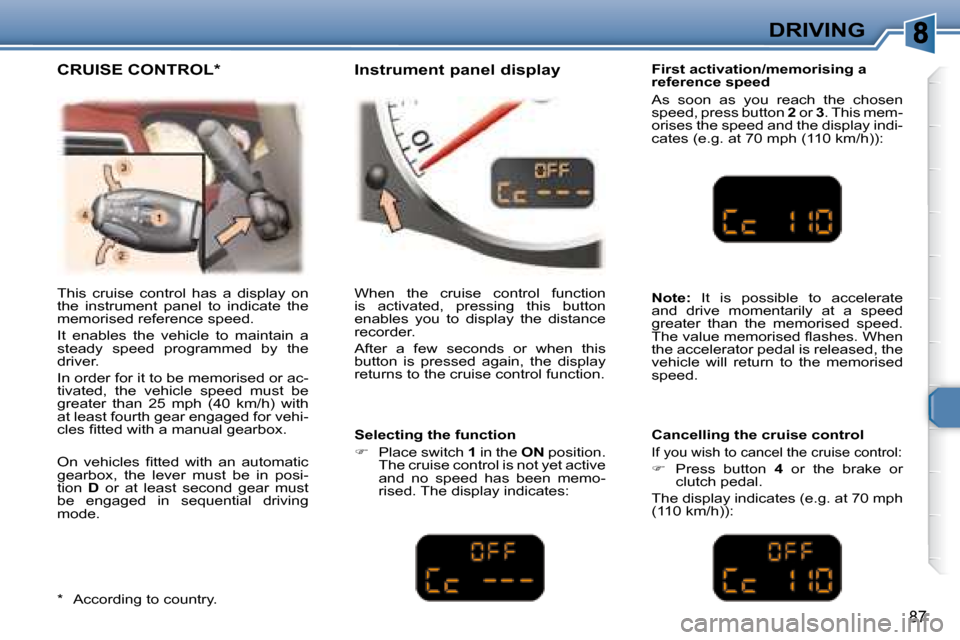 Peugeot 307 CC Dag 2007.5  Owners Manual 87
DRIVING
  First activation/memorising a  
reference speed  
 As  soon  as  you  reach  the  chosen  
�s�p�e�e�d�,� �p�r�e�s�s� �b�u�t�t�o�n� � 2  or   3� �.� �T�h�i�s� �m�e�m�-
�o�r�i�s�e�s� �t�h�e