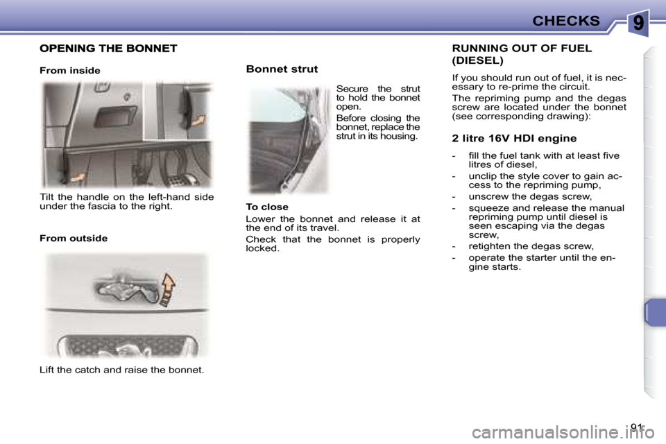 Peugeot 307 CC Dag 2007.5  Owners Manual 91
CHECKS
 Lift the catch and raise the bonnet.    
   Bonnet strut 
  RUNNING OUT OF FUEL 
(DIESEL) 
� �I�f� �y�o�u� �s�h�o�u�l�d� �r�u�n� �o�u�t� �o�f� �f�u�e�l�,� �i�t� �i�s� �n�e�c�- 
�e�s�s�a�r�y