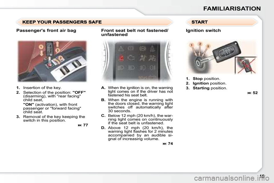 Peugeot 307 CC Dag 2007.5 User Guide FAMILIARISATION
   
1.    Insertion of the key. 
  
2. � �  �S�e�l�e�c�t�i�o�n� �o�f� �t�h�e� �p�o�s�i�t�i�o�n�:� �  "OFF"  
�(�d�i�s�a�r�m�i�n�g�)�,� �w�i�t�h� �"�r�e�a�r� �f�a�c�i�n�g�"�  
child sea