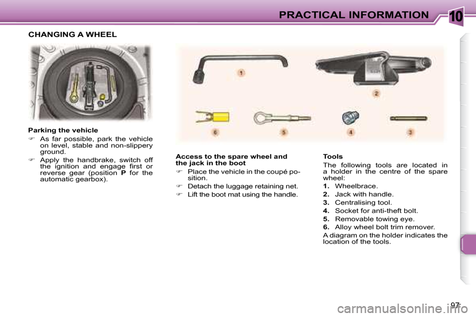Peugeot 307 CC Dag 2007.5  Owners Manual 10
97
PRACTICAL INFORMATION
   Access to the spare wheel and  
the jack in the boot  
   
� � �  �P�l�a�c�e� �t�h�e� �v�e�h�i�c�l�e� �i�n� �t�h�e� �c�o�u�p�é� �p�o�-
sition. 
  
�    Detach the