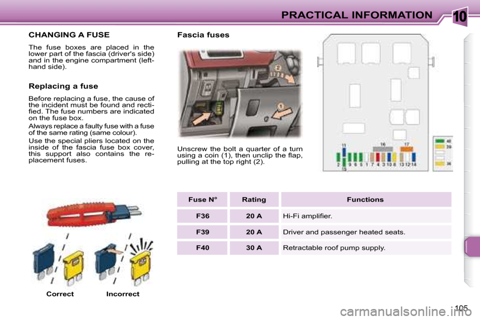 Peugeot 307 CC Dag 2007.5  Owners Manual 10
105
PRACTICAL INFORMATION
             CHANGING A FUSE 
� �T�h�e�  �f�u�s�e�  �b�o�x�e�s�  �a�r�e�  �p�l�a�c�e�d�  �i�n�  �t�h�e�  
�l�o�w�e�r� �p�a�r�t� �o�f� �t�h�e� �f�a�s�c�i�a� �(�d�r�i�v�e�r�