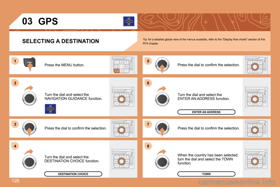 Peugeot 307 CC Dag 2007.5  Owners Manual 126
MENUESCLIST
MENU
ESC
MENU LISTESC
MENU LIST
ESC
MENU LIST
ESC
MENU LIST
1 
2 
3 5 
7
4 6 
8
ESC
MENU LIST
ESC
MENU LIST
ESC
MENU LIST
03 GPS
SELECTING A DESTINATION
Press the MENU button. 
Turn th