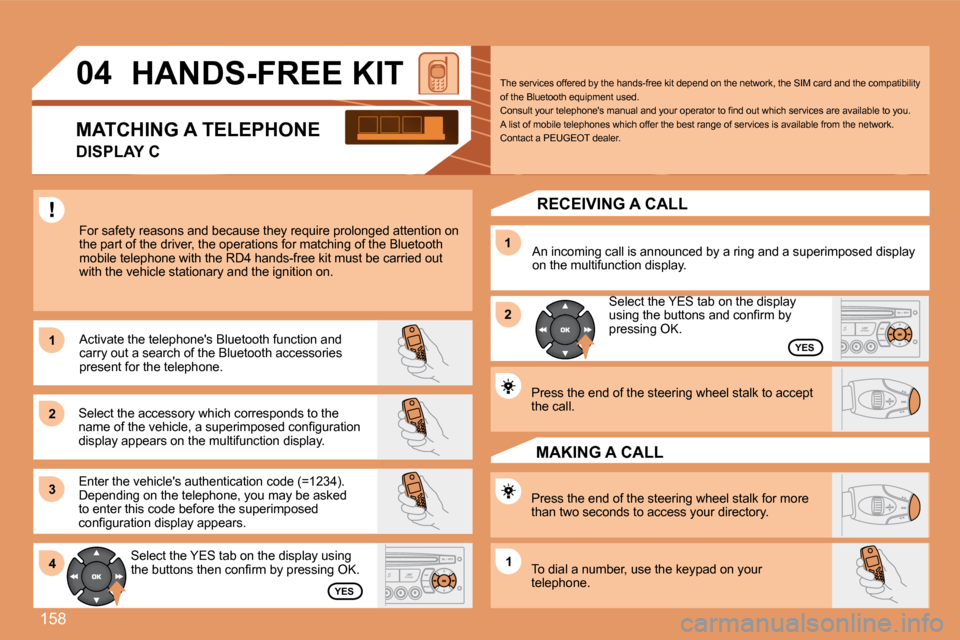 Peugeot 307 CC Dag 2007.5  Owners Manual 158
1 
2 
31 
2
4
1
04 �H�A�N�D�S�-�F�R�E�E�	�K�I�T
For safety reasons and because they require prolong ed attention on 
the part of the driver, the operations for matching  of the Bluetooth 
mobile t