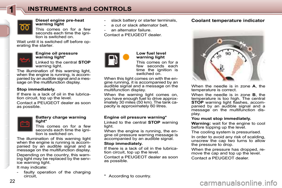 Peugeot 307 CC Dag 2007.5  Owners Manual 22
INSTRUMENTS and CONTROLS
  Engine oil pressure warning *   
 Linked  to  the  central   STOP� �  �w�a�r�n�i�n�g� 
light.  
� �W�h�e�n�  �t�h�e�  �e�n�g�i�n�e�  �i�s�  �r�u�n�n�i�n�g�,�  �t�h�e�  �e