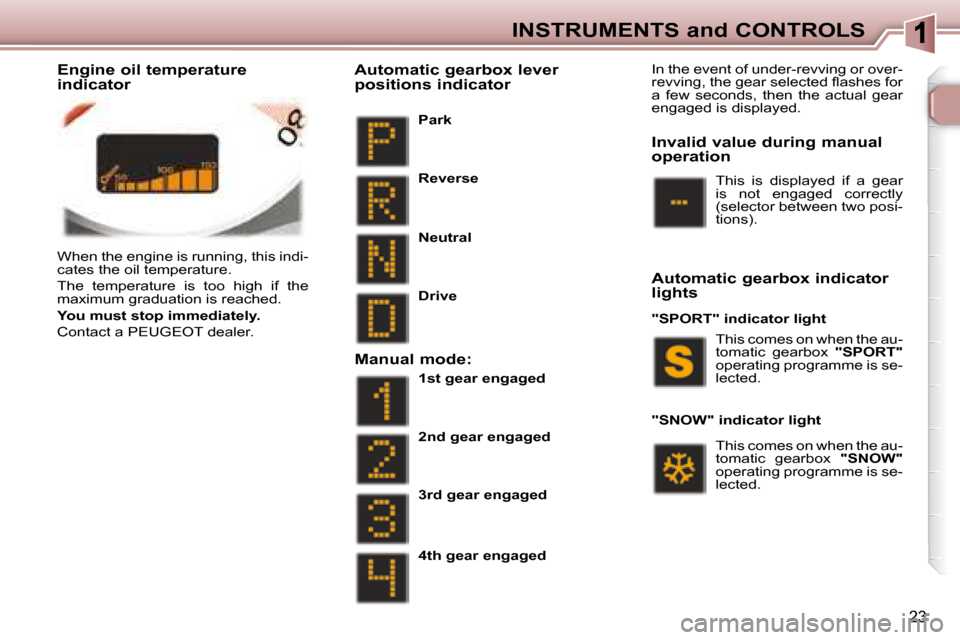 Peugeot 307 CC Dag 2007.5  Owners Manual 23
INSTRUMENTS and CONTROLS
� �W�h�e�n� �t�h�e� �e�n�g�i�n�e� �i�s� �r�u�n�n�i�n�g�,� �t�h�i�s� �i�n�d�i�- 
�c�a�t�e�s� �t�h�e� �o�i�l� �t�e�m�p�e�r�a�t�u�r�e�.�  
� �T�h�e�  �t�e�m�p�e�r�a�t�u�r�e�  