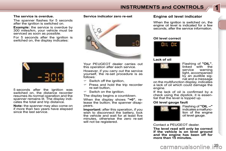 Peugeot 307 CC Dag 2007.5  Owners Manual 25
INSTRUMENTS and CONTROLS
 Your  PEUGEOT  dealer  carries  out  
�t�h�i�s� �o�p�e�r�a�t�i�o�n� �a�f�t�e�r� �e�a�c�h� �s�e�r�v�i�c�e�.� �  
� �H�o�w�e�v�e�r�,� �i�f� �y�o�u� �c�a�r�r�y� �o�u�t� �t�h�