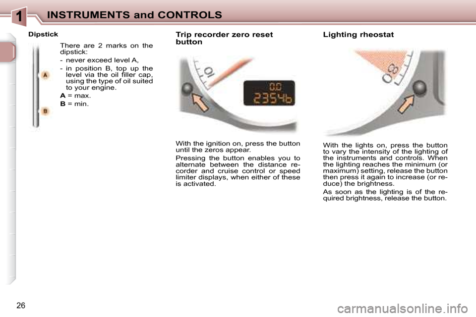 Peugeot 307 CC Dag 2007.5  Owners Manual 26
INSTRUMENTS and CONTROLS
� �W�i�t�h�  �t�h�e�  �l�i�g�h�t�s�  �o�n�,�  �p�r�e�s�s�  �t�h�e�  �b�u�t�t�o�n�  
to vary the intensity of the lighting of 
the  instruments  and  controls.  When 
the li