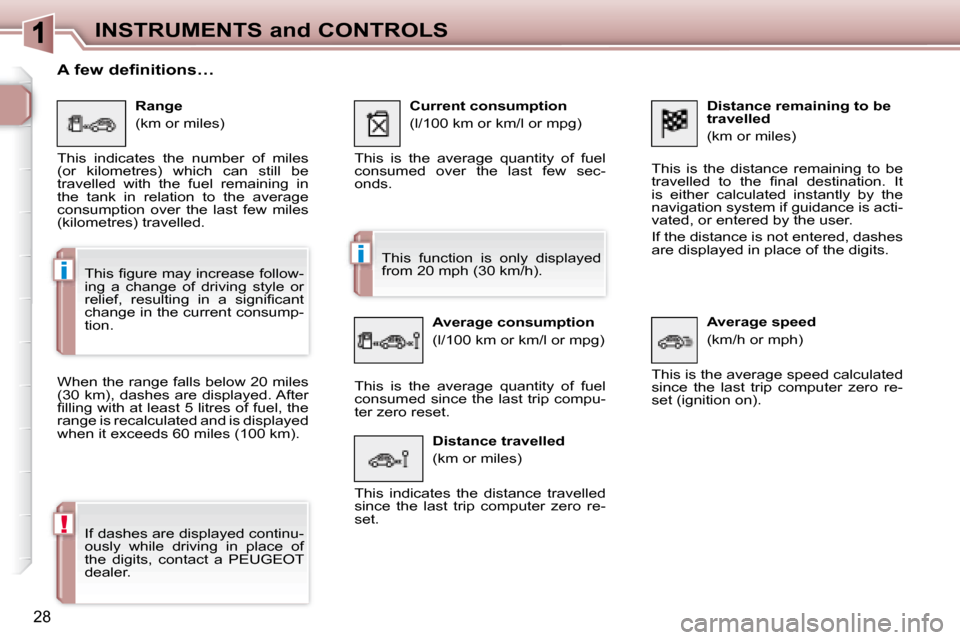 Peugeot 307 CC Dag 2007.5 Owners Guide i
i
!
28
INSTRUMENTS and CONTROLS
  Distance remaining to be  
travelled  
 (km or miles) 
 This  is  the  distance  remaining  to  be  
�t�r�a�v�e�l�l�e�d�  �t�o�  �t�h�e�  �i� �n�a�l�  �d�e�s�t�i�n�