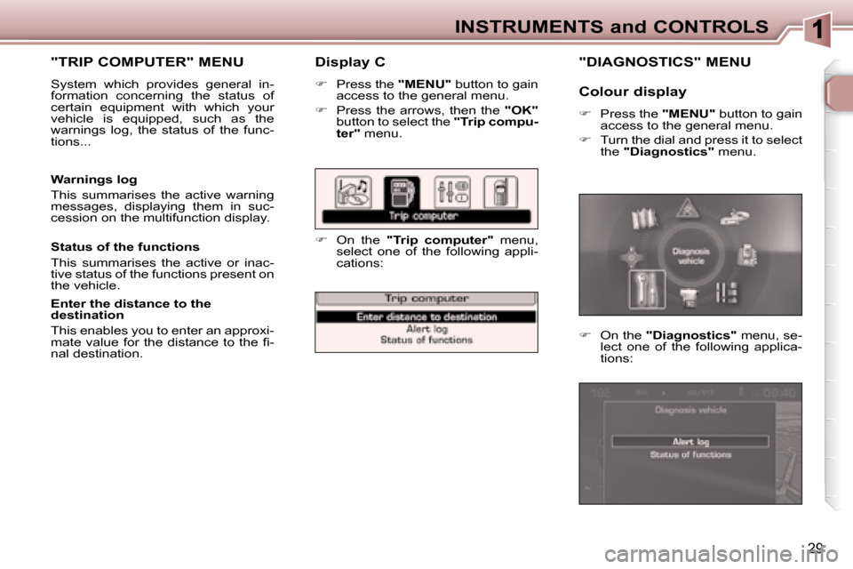 Peugeot 307 CC Dag 2007.5  Owners Manual 29
INSTRUMENTS and CONTROLS
  Display C 
   
�    Press the   "MENU"  button to gain 
access to the general menu. 
  
� � �  �P�r�e�s�s�  �t�h�e�  �a�r�r�o�w�s�,�  �t�h�e�n�  �t�h�e�  �  "OK"  
