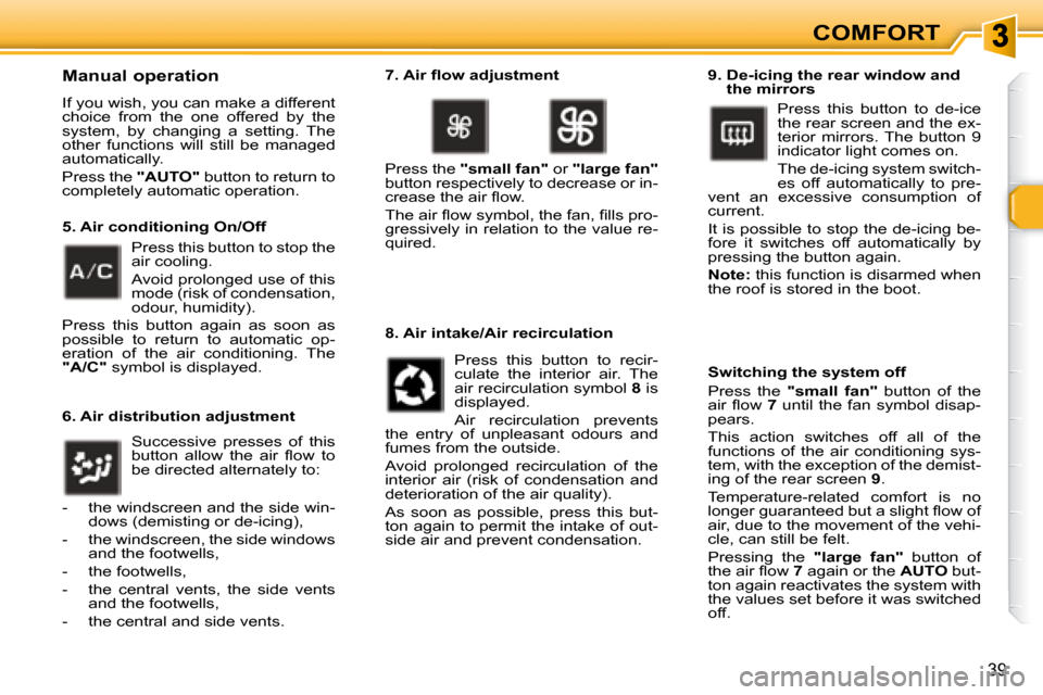 Peugeot 307 CC Dag 2007.5 Service Manual 39
COMFORT
  Manual operation 
� �I�f� �y�o�u� �w�i�s�h�,� �y�o�u� �c�a�n� �m�a�k�e� �a� �d�i�f�f�e�r�e�n�t�  
choice  from  the  one  offered  by  the 
system,  by  changing  a  setting.  The 
�o�t�h