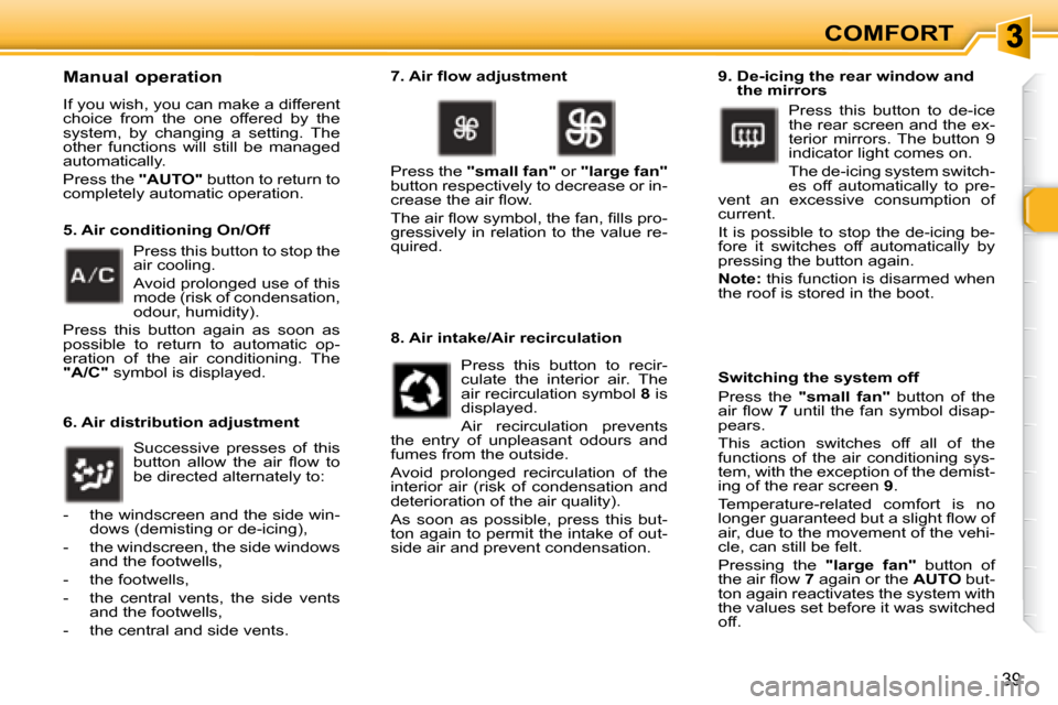 Peugeot 307 CC Dag 2007.5  Owners Manual 39
COMFORT
  Manual operation 
� �I�f� �y�o�u� �w�i�s�h�,� �y�o�u� �c�a�n� �m�a�k�e� �a� �d�i�f�f�e�r�e�n�t�  
choice  from  the  one  offered  by  the 
system,  by  changing  a  setting.  The 
�o�t�h