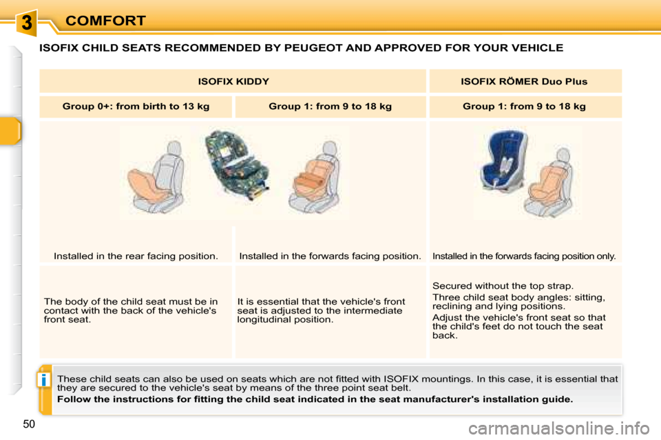 Peugeot 307 CC Dag 2007.5  Owners Manual i
50
COMFORT
 ISOFIX CHILD SEATS RECOMMENDED BY PEUGEOT AND APPROVED FOR YOUR VEHICLE 
� �T�h�e�s�e� �c�h�i�l�d� �s�e�a�t�s� �c�a�n� �a�l�s�o� �b�e� �u�s�e�d� �o�n� �s�e�a�t�s� �w�h�i�c�h� �a�r�e� �n�