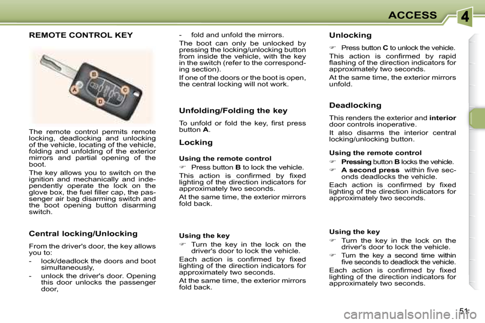 Peugeot 307 CC Dag 2007.5  Owners Manual 51
ACCESS
� �T�h�e�  �r�e�m�o�t�e�  �c�o�n�t�r�o�l�  �p�e�r�m�i�t�s�  �r�e�m�o�t�e�  
locking,  deadlocking  and  unlocking 
of the vehicle, locating of the vehicle, 
folding  and  unfolding  of  the 