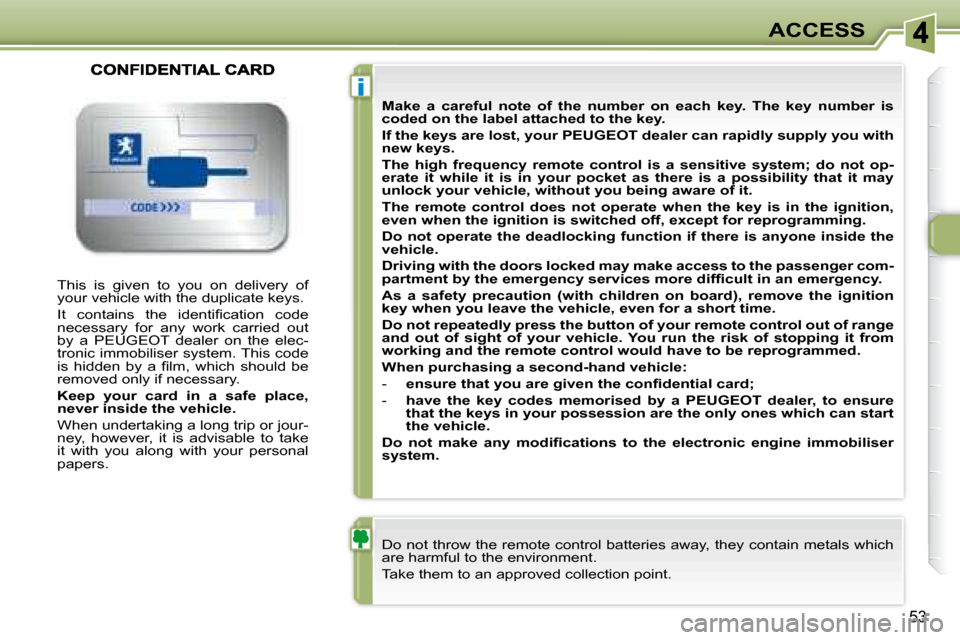 Peugeot 307 CC Dag 2007.5  Owners Manual i
53
ACCESS
 This  is  given  to  you  on  delivery  of  
�y�o�u�r� �v�e�h�i�c�l�e� �w�i�t�h� �t�h�e� �d�u�p�l�i�c�a�t�e� �k�e�y�s�.�  
� �I�t�  �c�o�n�t�a�i�n�s�  �t�h�e�  �i�d�e�n�t�i�i� �c�a�t�i�o�
