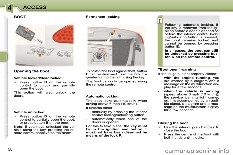 Peugeot 307 CC Dag 2007.5  Owners Manual !
58
ACCESS
  Vehicle locked/deadlocked  
   
�    Press  button    D   on  the  remote 
�c�o�n�t�r�o�l�  �t�o�  �u�n�l�o�c�k�  �a�n�d�  �p�a�r�t�i�a�l�l�y�  
�o�p�e�n� �t�h�e� �b�o�o�t�.� � 
� �T�